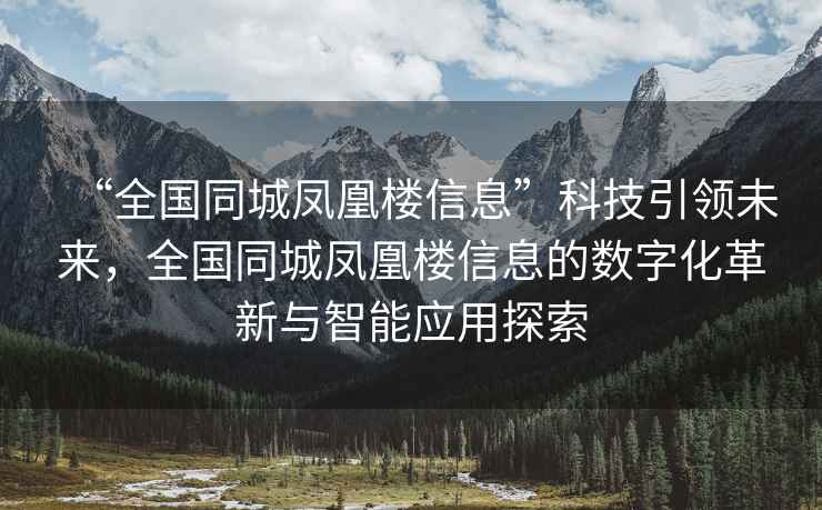 “全國同城鳳凰樓信息”科技引領(lǐng)未來，全國同城鳳凰樓信息的數(shù)字化革新與智能應(yīng)用探索