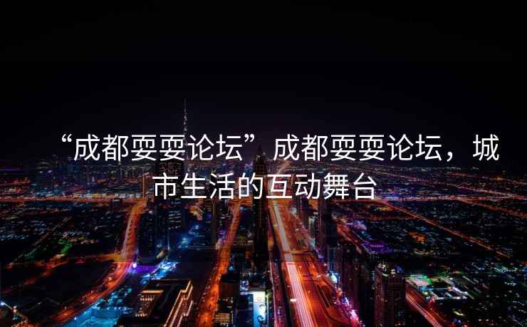 “成都耍耍論壇”成都耍耍論壇，城市生活的互動舞臺