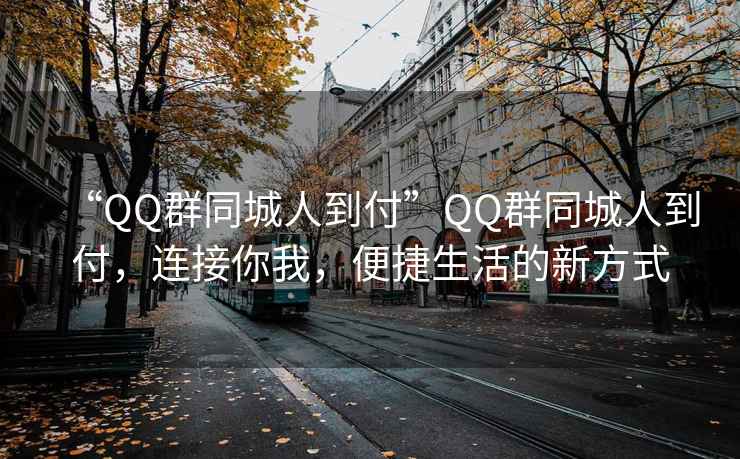 “QQ群同城人到付”QQ群同城人到付，連接你我，便捷生活的新方式