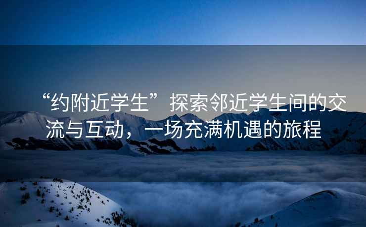 “約附近學生”探索鄰近學生間的交流與互動，一場充滿機遇的旅程