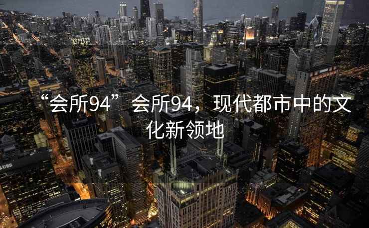 “會所94”會所94，現代都市中的文化新領地