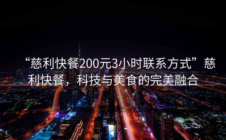 “慈利快餐200元3小時聯(lián)系方式”慈利快餐，科技與美食的完美融合