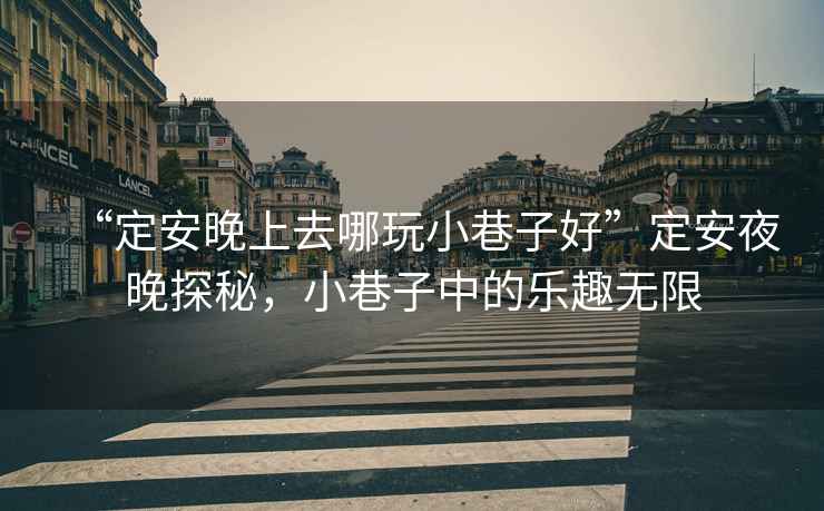 “定安晚上去哪玩小巷子好”定安夜晚探秘，小巷子中的樂趣無限