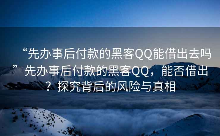 “先辦事后付款的黑客QQ能借出去嗎”先辦事后付款的黑客QQ，能否借出？探究背后的風險與真相