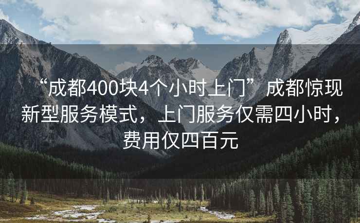 “成都400塊4個小時上門”成都驚現新型服務模式，上門服務僅需四小時，費用僅四百元