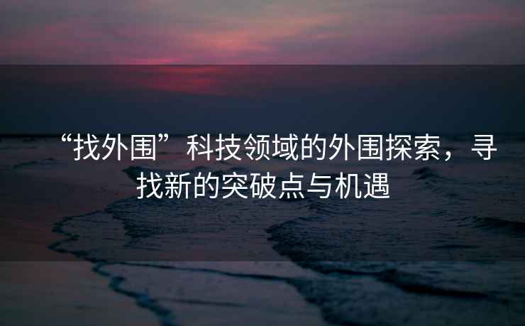 “找外圍”科技領域的外圍探索，尋找新的突破點與機遇