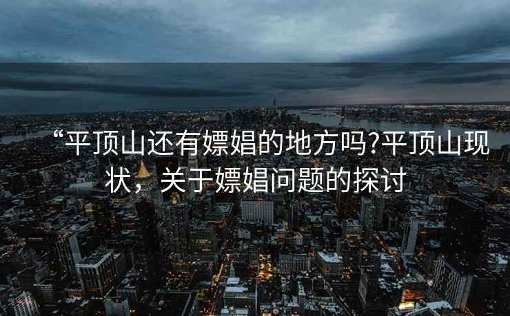 “平頂山還有嫖娼的地方嗎?平頂山現(xiàn)狀，關于嫖娼問題的探討