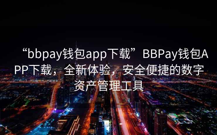 “bbpay錢包app下載”BBPay錢包APP下載，全新體驗，安全便捷的數字資產管理工具