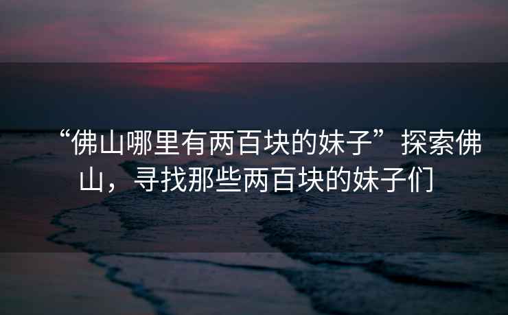 “佛山哪里有兩百塊的妹子”探索佛山，尋找那些兩百塊的妹子們