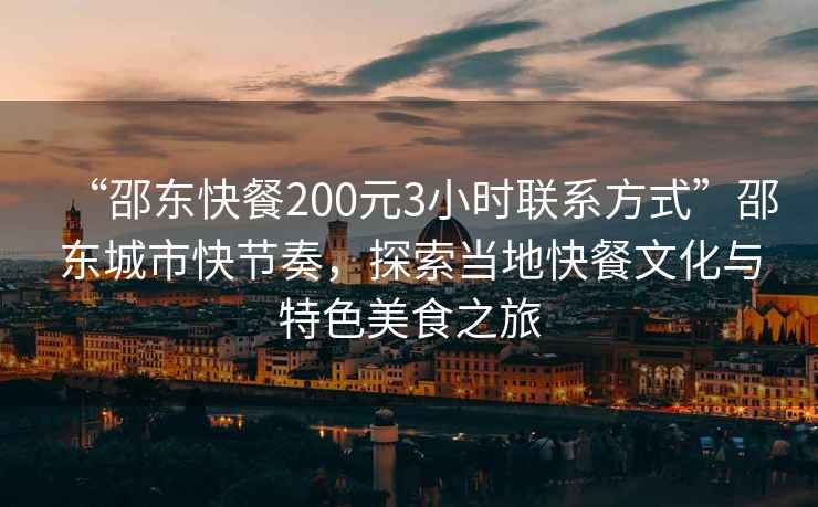 “邵東快餐200元3小時聯系方式”邵東城市快節奏，探索當地快餐文化與特色美食之旅