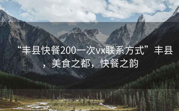 “豐縣快餐200一次vx聯系方式”豐縣，美食之都，快餐之韻