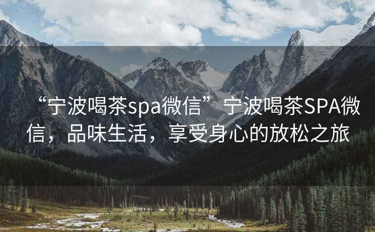 “寧波喝茶spa微信”寧波喝茶SPA微信，品味生活，享受身心的放松之旅