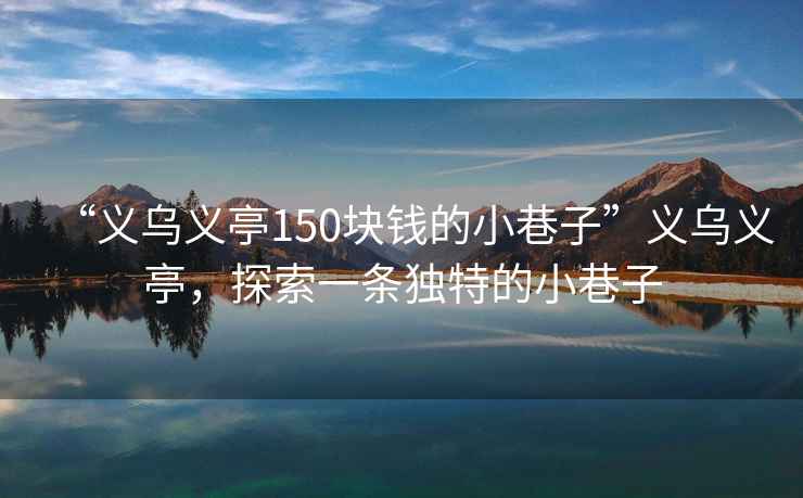 “義烏義亭150塊錢的小巷子”義烏義亭，探索一條獨特的小巷子