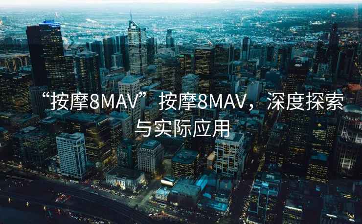 “按摩8MAV”按摩8MAV，深度探索與實際應用