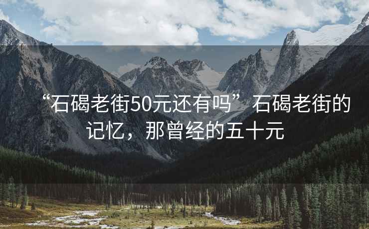 “石碣老街50元還有嗎”石碣老街的記憶，那曾經(jīng)的五十元
