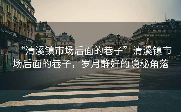 “清溪鎮市場后面的巷子”清溪鎮市場后面的巷子，歲月靜好的隱秘角落