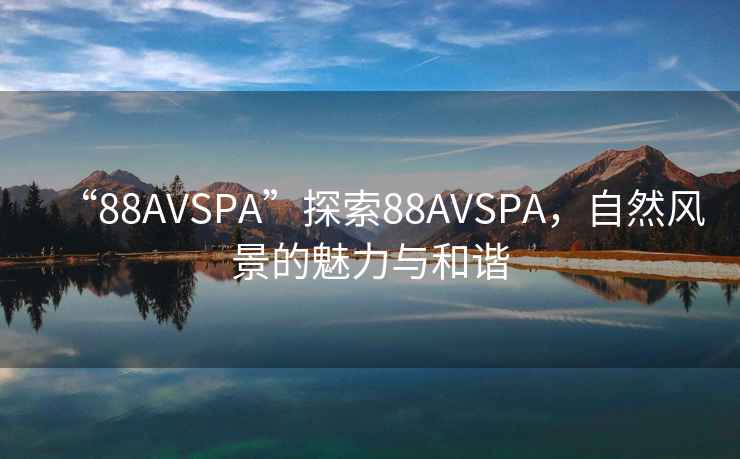 “88AVSPA”探索88AVSPA，自然風景的魅力與和諧