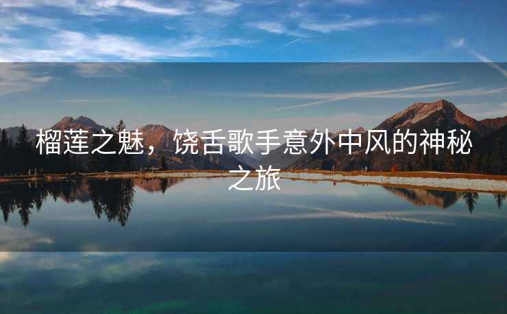 榴蓮之魅，饒舌歌手意外中風的神秘之旅