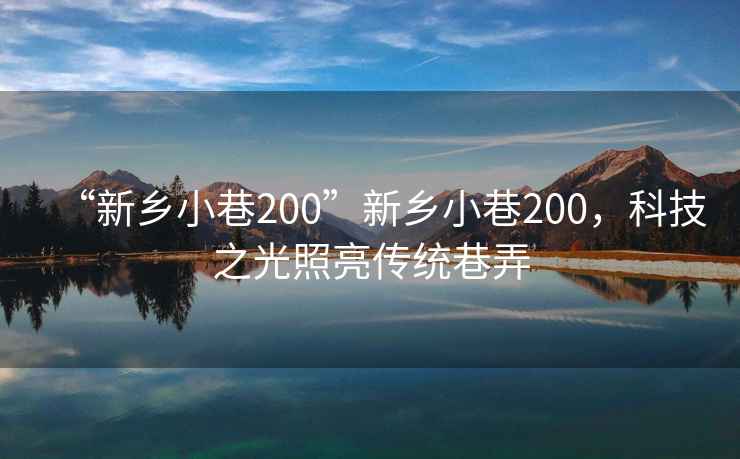 “新鄉(xiāng)小巷200”新鄉(xiāng)小巷200，科技之光照亮傳統(tǒng)巷弄
