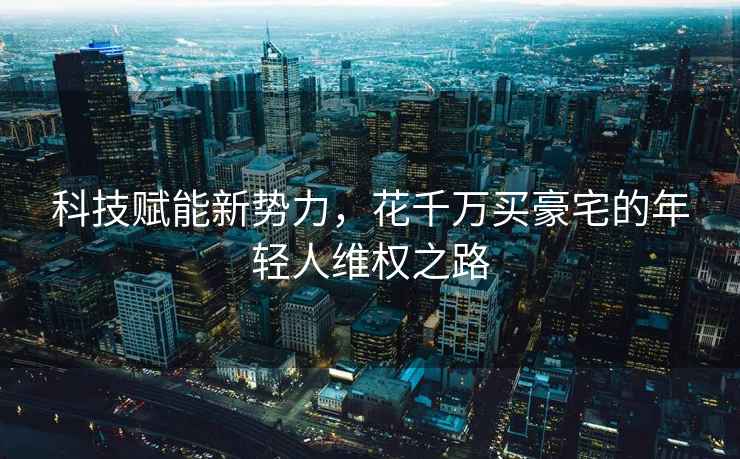 科技賦能新勢力，花千萬買豪宅的年輕人維權之路