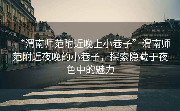 “渭南師范附近晚上小巷子”渭南師范附近夜晚的小巷子，探索隱藏于夜色中的魅力