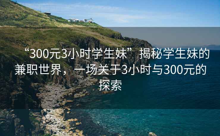 “300元3小時學生妹”揭秘學生妹的兼職世界，一場關于3小時與300元的探索
