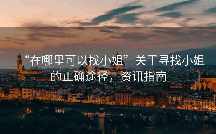 “在哪里可以找小姐”關于尋找小姐的正確途徑，資訊指南