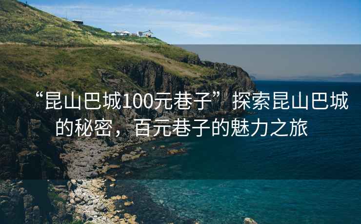 “昆山巴城100元巷子”探索昆山巴城的秘密，百元巷子的魅力之旅
