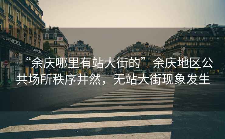 “余慶哪里有站大街的”余慶地區公共場所秩序井然，無站大街現象發生