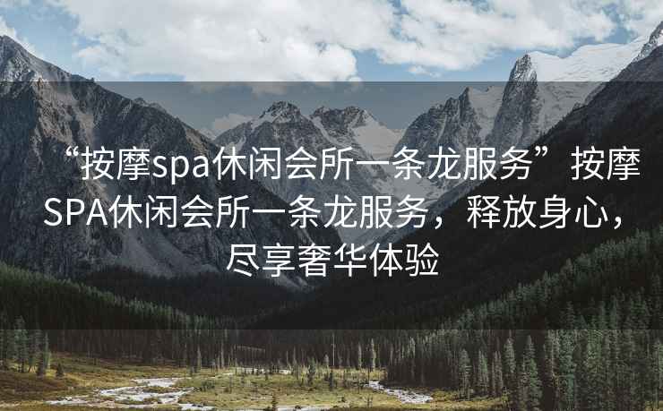 “按摩spa休閑會所一條龍服務”按摩SPA休閑會所一條龍服務，釋放身心，盡享奢華體驗