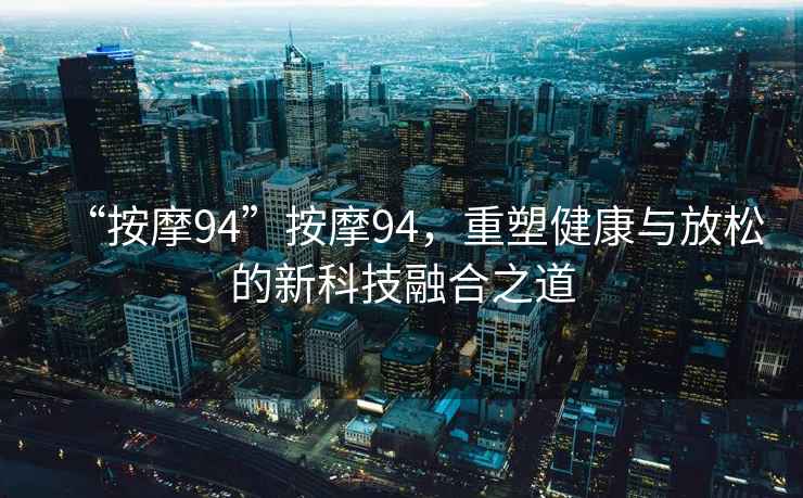 “按摩94”按摩94，重塑健康與放松的新科技融合之道