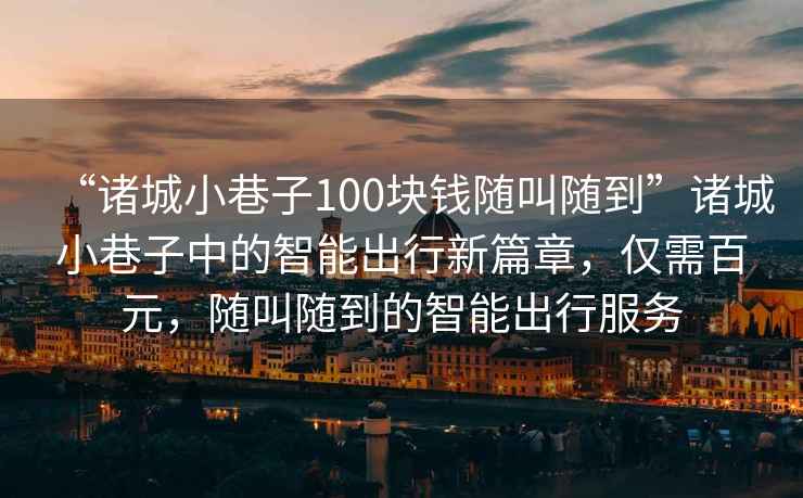 “諸城小巷子100塊錢隨叫隨到”諸城小巷子中的智能出行新篇章，僅需百元，隨叫隨到的智能出行服務