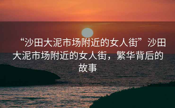 “沙田大泥市場附近的女人街”沙田大泥市場附近的女人街，繁華背后的故事