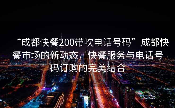 “成都快餐200帶吹電話號碼”成都快餐市場的新動態(tài)，快餐服務(wù)與電話號碼訂購的完美結(jié)合