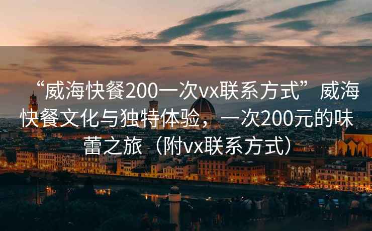 “威?？觳?00一次vx聯系方式”威?？觳臀幕c獨特體驗，一次200元的味蕾之旅（附vx聯系方式）