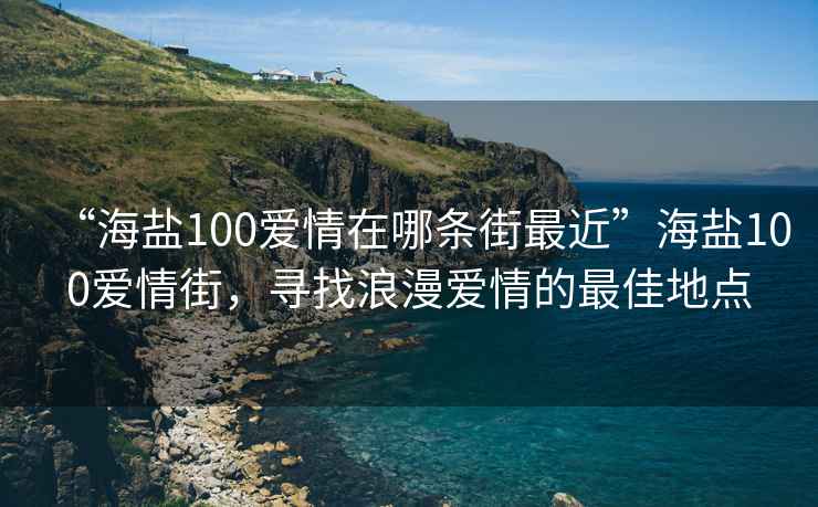 “海鹽100愛情在哪條街最近”海鹽100愛情街，尋找浪漫愛情的最佳地點
