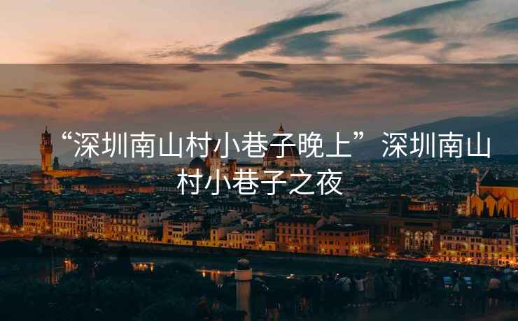 “深圳南山村小巷子晚上”深圳南山村小巷子之夜