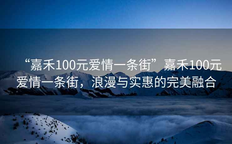 “嘉禾100元愛情一條街”嘉禾100元愛情一條街，浪漫與實惠的完美融合