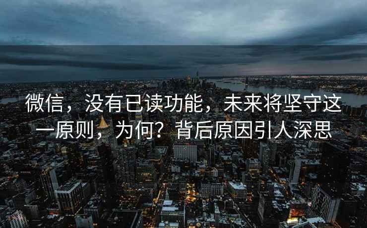 微信，沒有已讀功能，未來將堅守這一原則，為何？背后原因引人深思