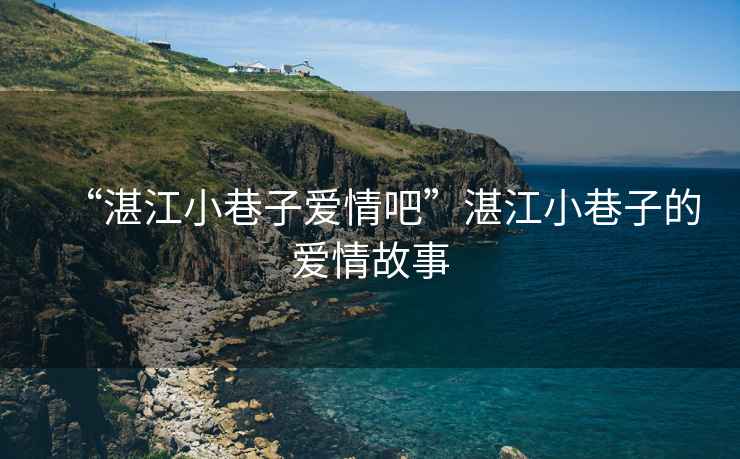 “湛江小巷子愛情吧”湛江小巷子的愛情故事