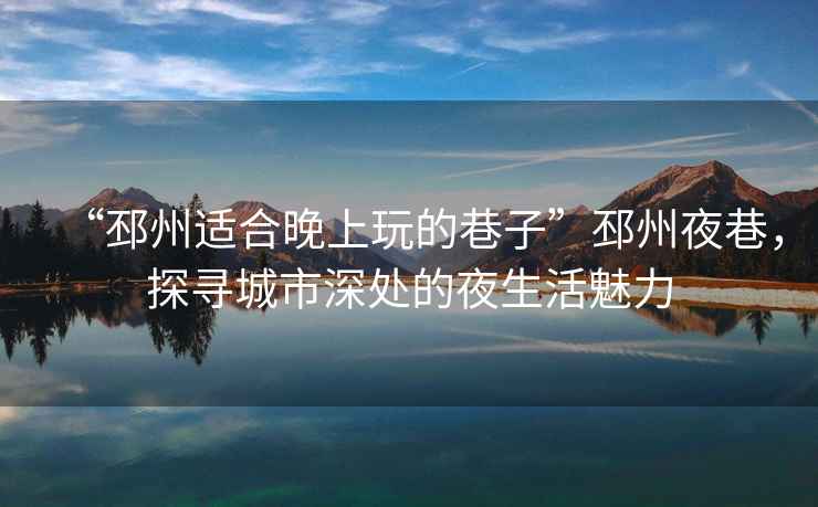 “邳州適合晚上玩的巷子”邳州夜巷，探尋城市深處的夜生活魅力