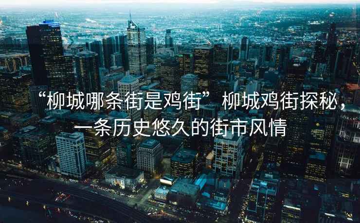 “柳城哪條街是雞街”柳城雞街探秘，一條歷史悠久的街市風情