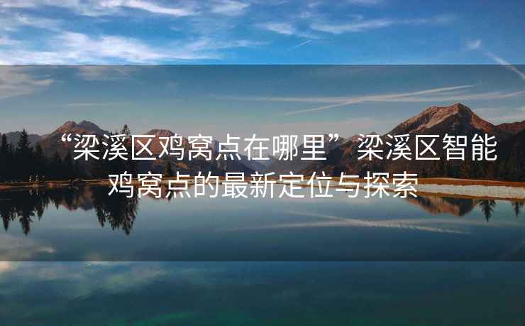 “梁溪區雞窩點在哪里”梁溪區智能雞窩點的最新定位與探索