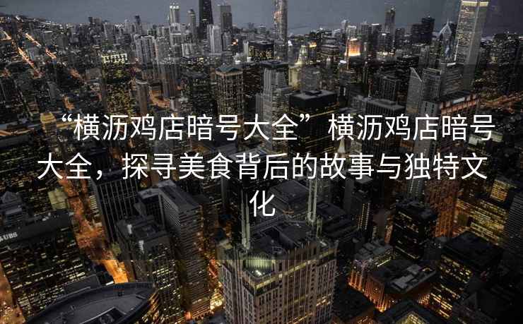 “橫瀝雞店暗號(hào)大全”橫瀝雞店暗號(hào)大全，探尋美食背后的故事與獨(dú)特文化