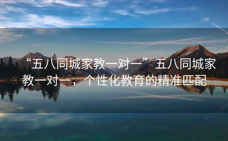 “五八同城家教一對(duì)一”五八同城家教一對(duì)一，個(gè)性化教育的精準(zhǔn)匹配