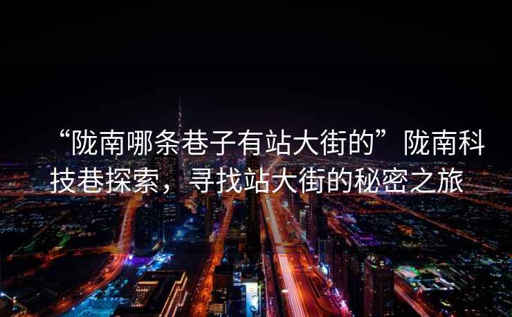 “隴南哪條巷子有站大街的”隴南科技巷探索，尋找站大街的秘密之旅