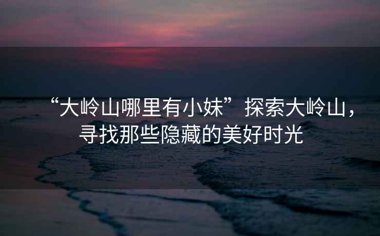 “大嶺山哪里有小妹”探索大嶺山，尋找那些隱藏的美好時光