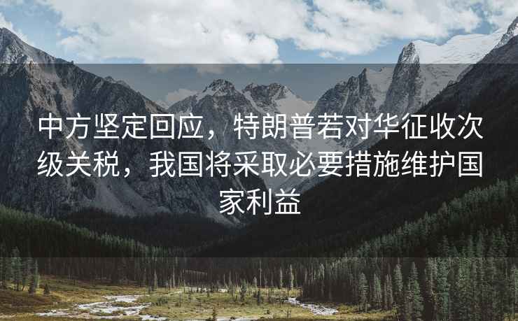 中方堅定回應，特朗普若對華征收次級關稅，我國將采取必要措施維護國家利益