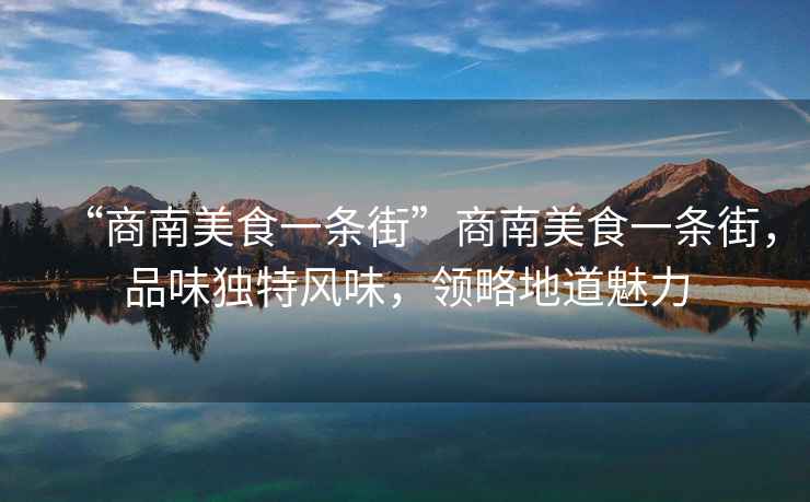 “商南美食一條街”商南美食一條街，品味獨特風味，領略地道魅力