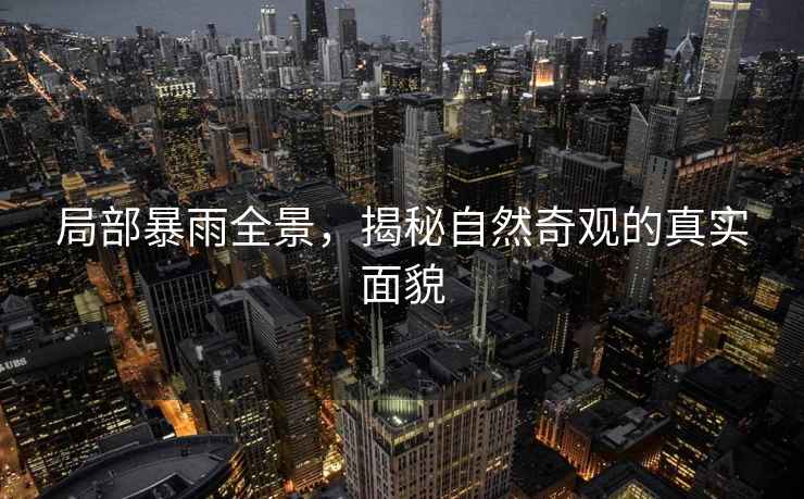 局部暴雨全景，揭秘自然奇觀的真實(shí)面貌